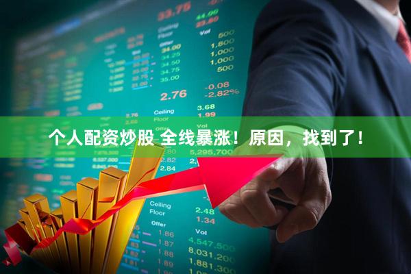 个人配资炒股 全线暴涨！原因，找到了！