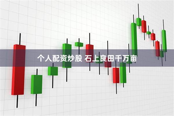 个人配资炒股 石上良田千万亩