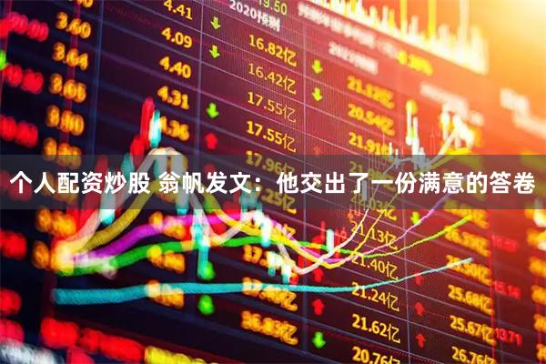 个人配资炒股 翁帆发文：他交出了一份满意的答卷