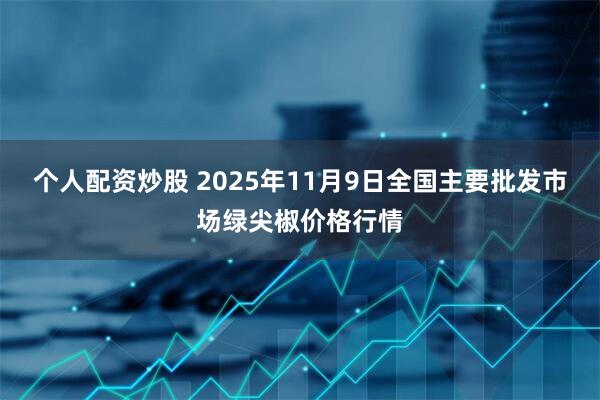个人配资炒股 2025年11月9日全国主要批发市场绿尖椒价格行情