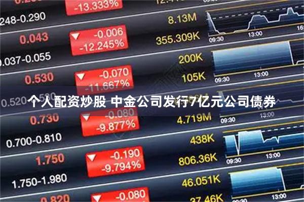 个人配资炒股 中金公司发行7亿元公司债券