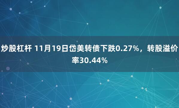 炒股杠杆 11月19日岱美转债下跌0.27%，转股溢价率30.44%